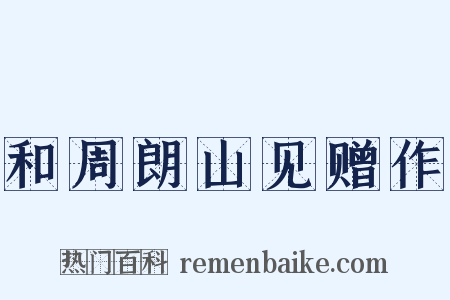 和周朗山见赠作是什么意思的图片